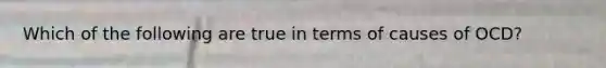 Which of the following are true in terms of causes of OCD?