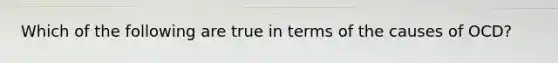 Which of the following are true in terms of the causes of OCD?