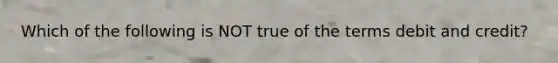 Which of the following is NOT true of the terms debit and credit?