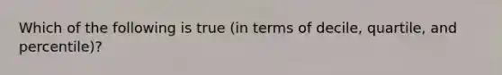 Which of the following is true (in terms of decile, quartile, and percentile)?