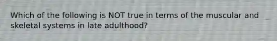 Which of the following is NOT true in terms of the muscular and skeletal systems in late adulthood?