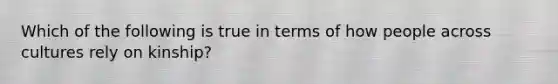 Which of the following is true in terms of how people across cultures rely on kinship?