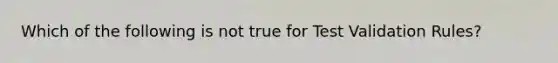 Which of the following is not true for Test Validation Rules?