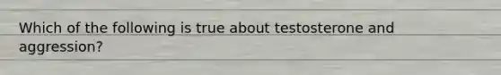 Which of the following is true about testosterone and aggression?