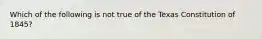 Which of the following is not true of the Texas Constitution of 1845?