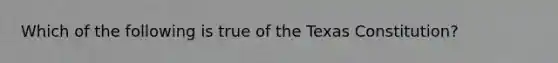 Which of the following is true of the Texas Constitution?