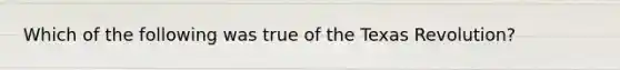 Which of the following was true of the Texas Revolution?