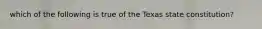 which of the following is true of the Texas state constitution?