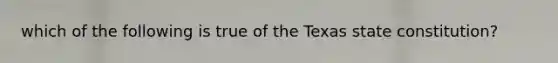 which of the following is true of the Texas state constitution?