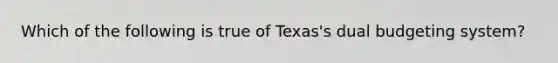 Which of the following is true of Texas's dual budgeting system?