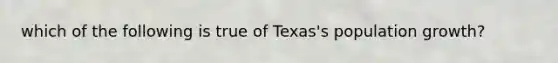 which of the following is true of Texas's population growth?