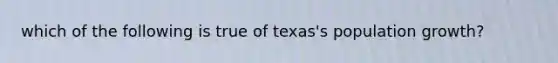 which of the following is true of texas's population growth?