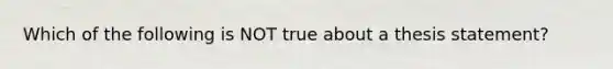 Which of the following is NOT true about a thesis statement?