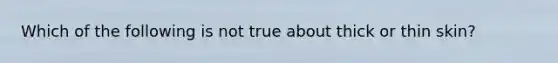 Which of the following is not true about thick or thin skin?