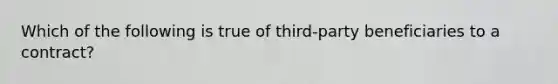 Which of the following is true of third-party beneficiaries to a contract?