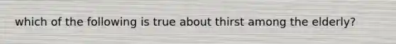 which of the following is true about thirst among the elderly?