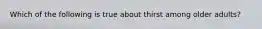 Which of the following is true about thirst among older adults?