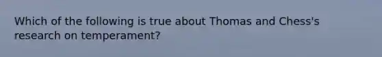 Which of the following is true about Thomas and Chess's research on temperament?