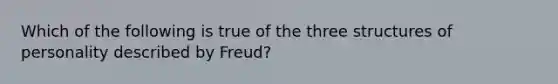 Which of the following is true of the three structures of personality described by Freud?