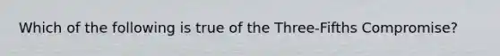 Which of the following is true of the Three-Fifths Compromise?