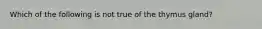 Which of the following is not true of the thymus gland?