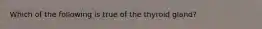 Which of the following is true of the thyroid gland?