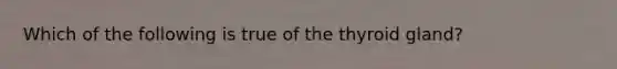 Which of the following is true of the thyroid gland?