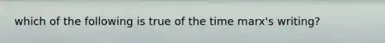 which of the following is true of the time marx's writing?