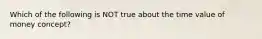 Which of the following is NOT true about the time value of money concept?