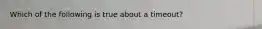 Which of the following is true about a timeout?