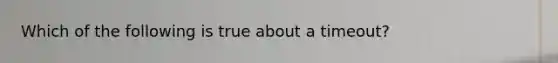 Which of the following is true about a timeout?