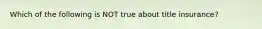 Which of the following is NOT true about title​ insurance?