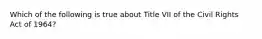 Which of the following is true about Title VII of the Civil Rights Act of 1964?