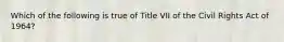 Which of the following is true of Title VII of the Civil Rights Act of 1964?