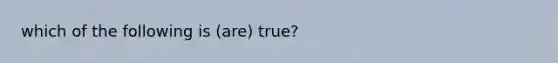 which of the following is (are) true?