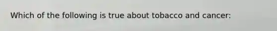 Which of the following is true about tobacco and cancer: