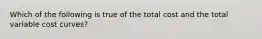 Which of the following is true of the total cost and the total variable cost curves?