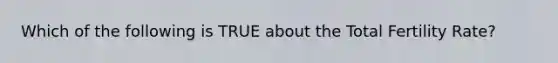Which of the following is TRUE about the Total Fertility Rate?