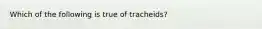 Which of the following is true of tracheids?