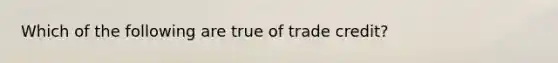 Which of the following are true of trade credit?