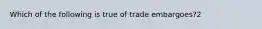 Which of the following is true of trade embargoes?2