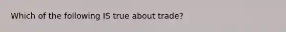 Which of the following IS true about trade?