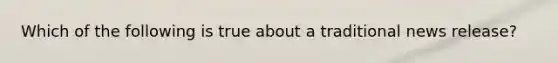 Which of the following is true about a traditional news​ release?