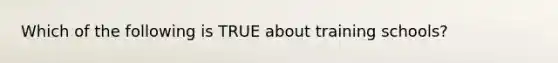 Which of the following is TRUE about training schools?