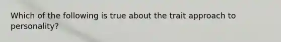 Which of the following is true about the trait approach to personality?