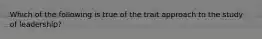 Which of the following is true of the trait approach to the study of leadership?