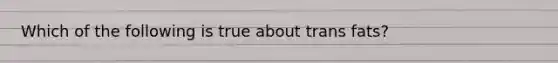 Which of the following is true about trans fats?