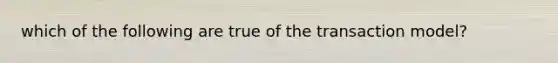 which of the following are true of the transaction model?