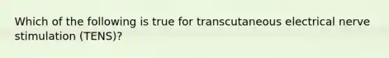 Which of the following is true for transcutaneous electrical nerve stimulation (TENS)?