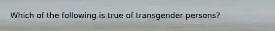 Which of the following is true of transgender persons?